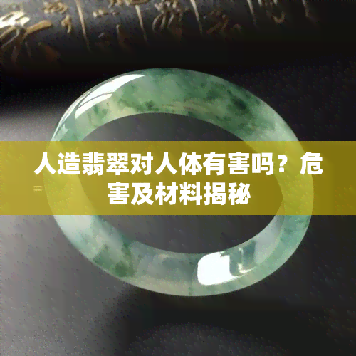 人造翡翠对人体有害吗？危害及材料揭秘