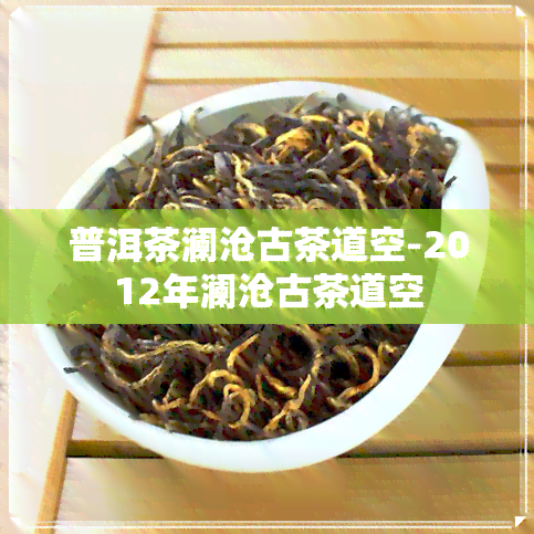 普洱茶澜沧古茶道空-2012年澜沧古茶道空