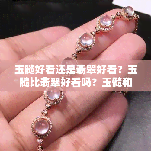 玉髓好看还是翡翠好看？玉髓比翡翠好看吗？玉髓和翡翠哪个更好？