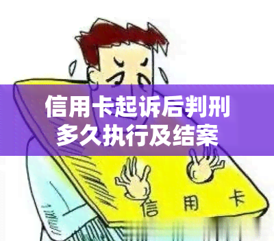 信用卡起诉后判刑多久执行及结案