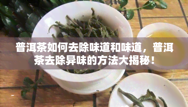 普洱茶如何去除味道和味道，普洱茶去除异味的方法大揭秘！