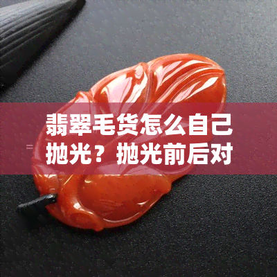 翡翠毛货怎么自己抛光？抛光前后对比及处理方法