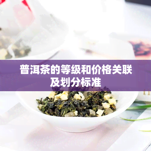 普洱茶的等级和价格关联及划分标准