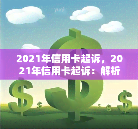 2021年信用卡起诉，2021年信用卡起诉：解析趋势与应对策略