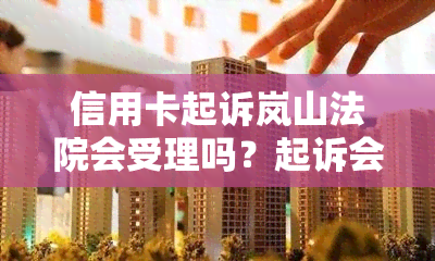 信用卡起诉岚山法院会受理吗？起诉会冻结资产吗？