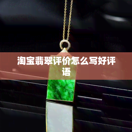 淘宝翡翠评价怎么写好评语