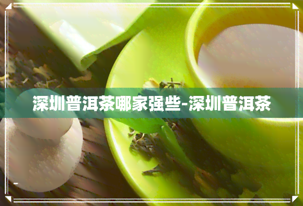 深圳普洱茶哪家强些-深圳普洱茶