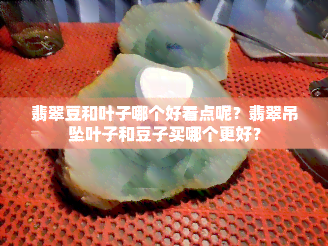 翡翠豆和叶子哪个好看点呢？翡翠吊坠叶子和豆子买哪个更好？