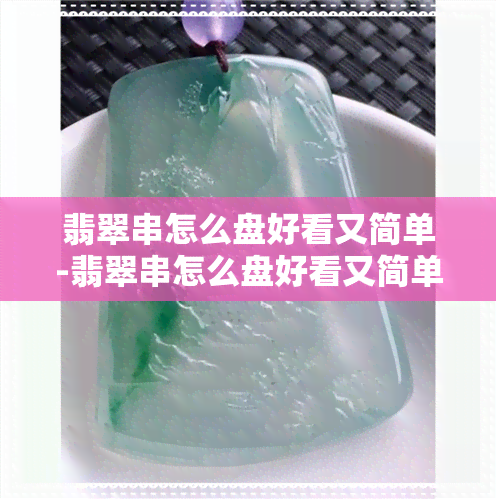 翡翠串怎么盘好看又简单-翡翠串怎么盘好看又简单视频