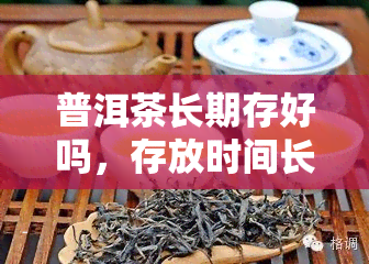 普洱茶长期存好吗，存放时间长好吗？