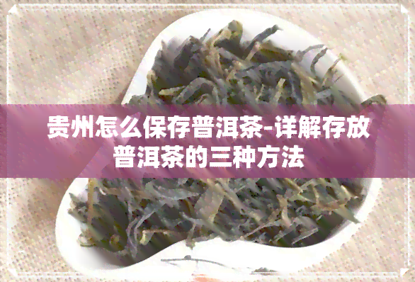 贵州怎么保存普洱茶-详解存放普洱茶的三种方法