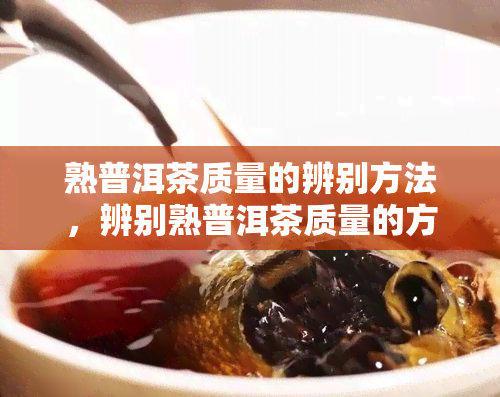 熟普洱茶质量的辨别方法，辨别熟普洱茶质量的方法：一举一动皆有技