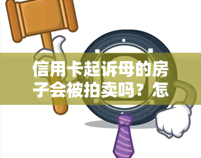 信用卡起诉母的房子会被拍卖吗？怎么办？