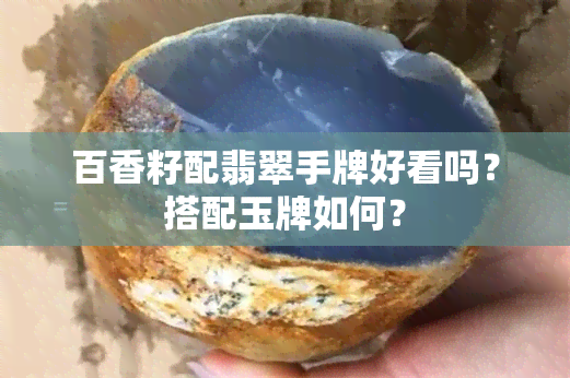 百香籽配翡翠手牌好看吗？搭配玉牌如何？