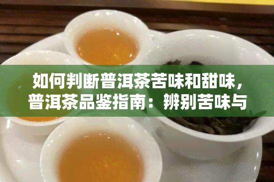 如何判断普洱茶苦味和甜味，普洱茶品鉴指南：辨别苦味与甜味的技巧