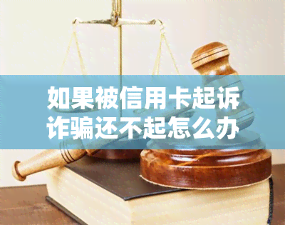 如果被信用卡起诉诈骗还不起怎么办？