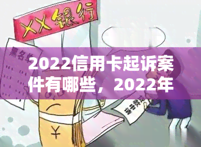 2022信用卡起诉案件有哪些，2022年信用卡起诉案件大揭秘：曝光案情与处理结果