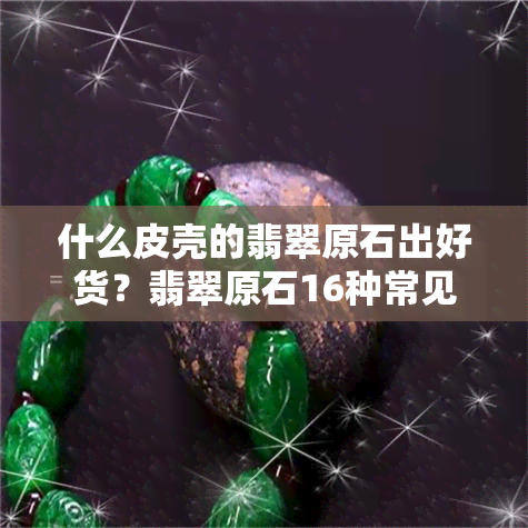 什么皮壳的翡翠原石出好货？翡翠原石16种常见皮壳