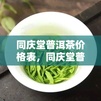 同庆堂普洱茶价格表，同庆堂普洱茶价格一览表