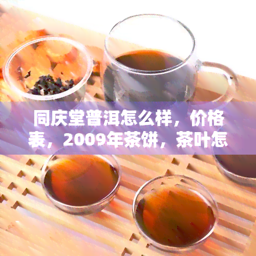 同庆堂普洱怎么样，价格表，2009年茶饼，茶叶怎么样