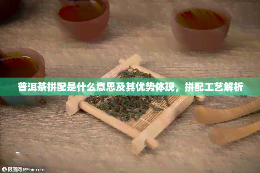 普洱茶拼配是什么意思及其优势体现，拼配工艺解析