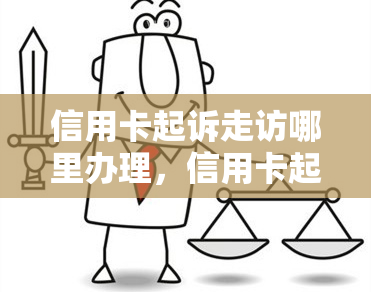 信用卡起诉走访哪里办理，信用卡起诉走访：寻求法律支持的正确途径