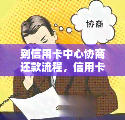 到信用卡中心协商还款流程，信用卡中心还款流程：协商还款详解