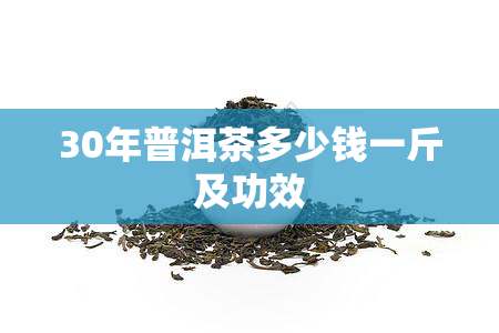 30年普洱茶多少钱一斤及功效