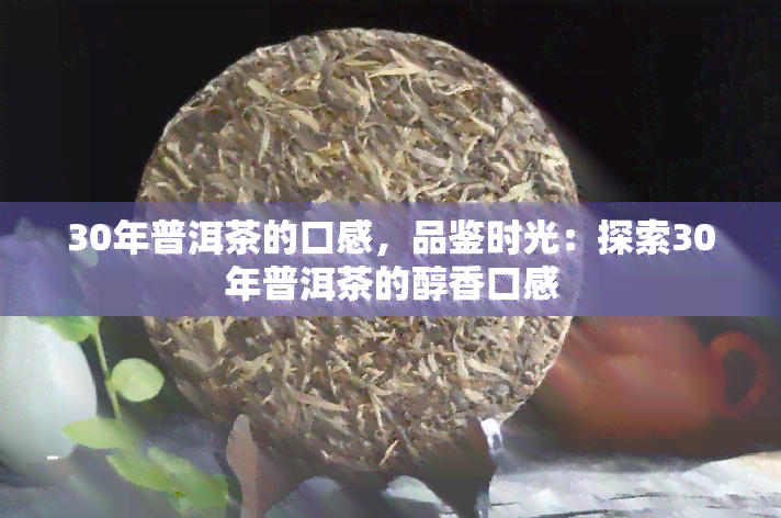 30年普洱茶的口感，品鉴时光：探索30年普洱茶的醇香口感