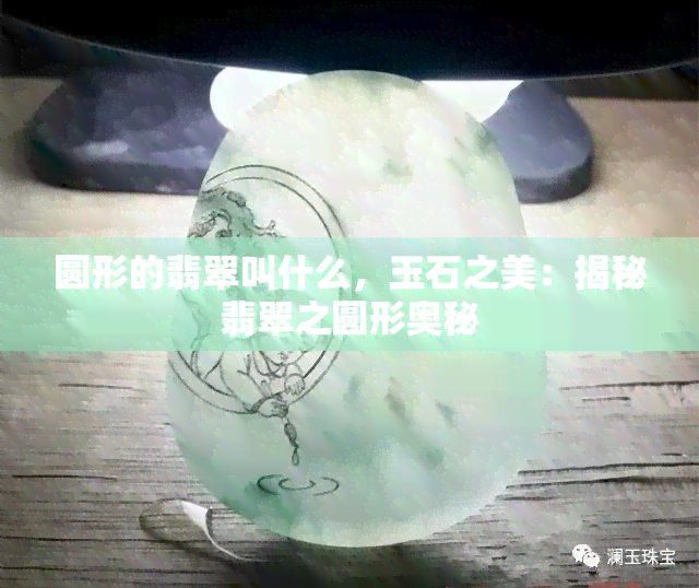 圆形的翡翠叫什么，玉石之美：揭秘翡翠之圆形奥秘