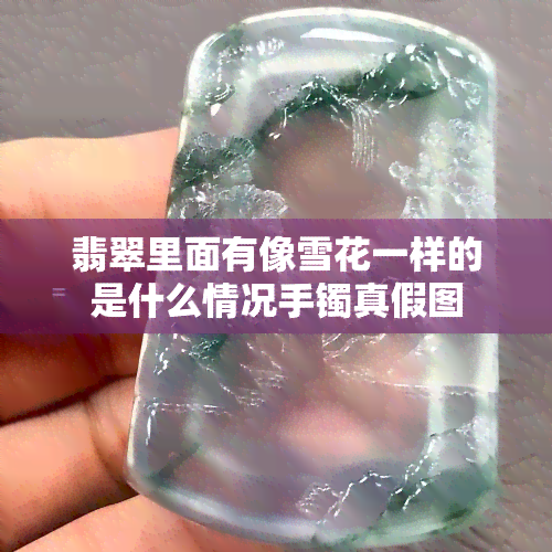 翡翠里面有像雪花一样的是什么情况手镯真假图