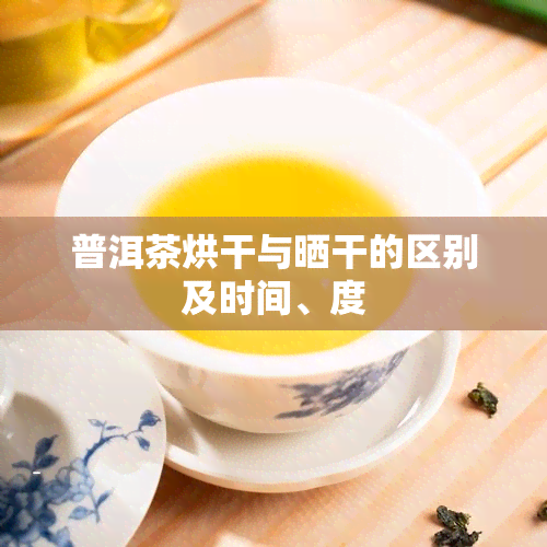 普洱茶烘干与晒干的区别及时间、度