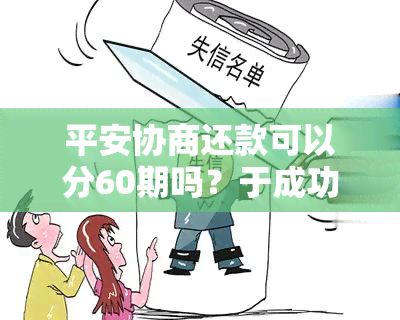 平安协商还款可以分60期吗？于成功，最多分期多少月？