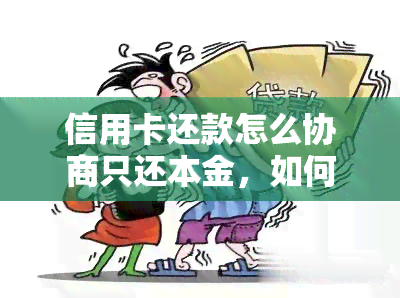 信用卡还款怎么协商只还本金，如何协商信用卡还款：专注本金还清的有效策略