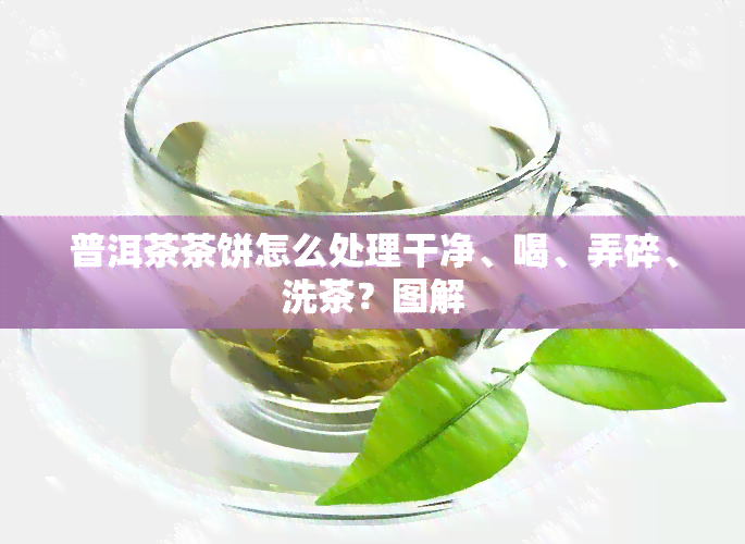 普洱茶茶饼怎么处理干净、喝、弄碎、洗茶？图解