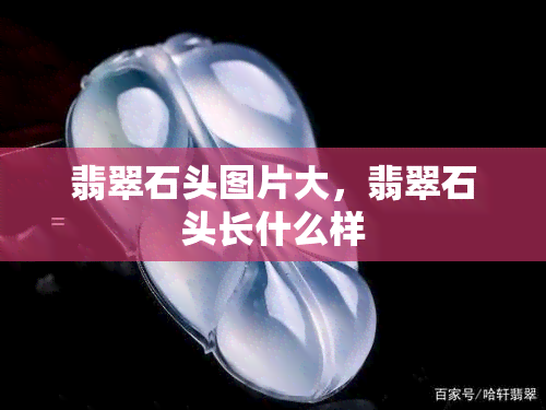 翡翠石头图片大，翡翠石头长什么样