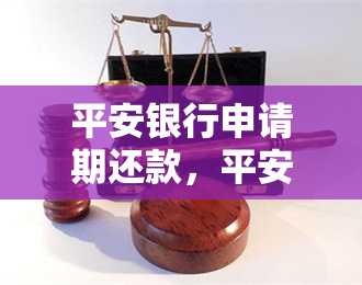 平安银行申请期还款，平安银行申请期还款：财务保障与灵活性的完美结合