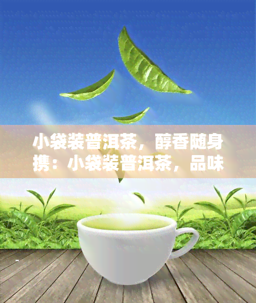 小袋装普洱茶，醇香随身携：小袋装普洱茶，品味随心