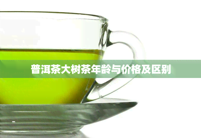 普洱茶大树茶年龄与价格及区别