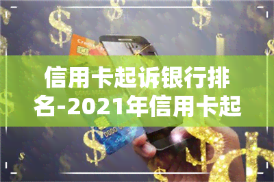 信用卡起诉银行排名-2021年信用卡起诉