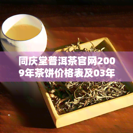 同庆堂普洱茶官网2009年茶饼价格表及03年产品品质