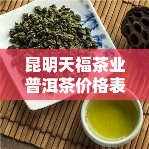 昆明天福茶业普洱茶价格表及图片查询