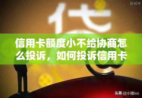 信用卡额度小不给协商怎么投诉，如何投诉信用卡公司不给予额度协商的问题？