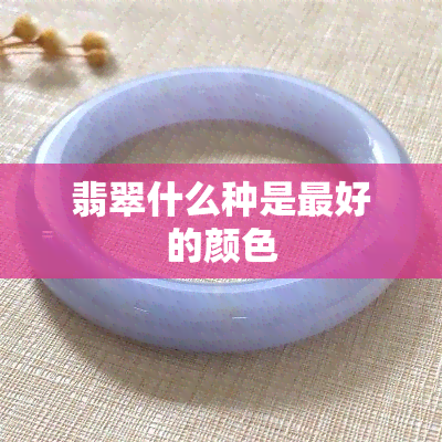 翡翠什么种是更好的颜色