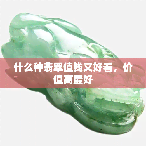 什么种翡翠值钱又好看，价值高更好