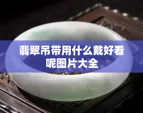 翡翠吊带用什么戴好看呢图片大全