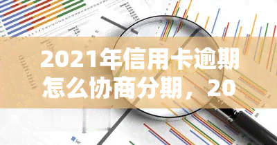 2021年信用卡逾期怎么协商分期，2021年信用卡逾期：协商分期解决方案大揭秘！