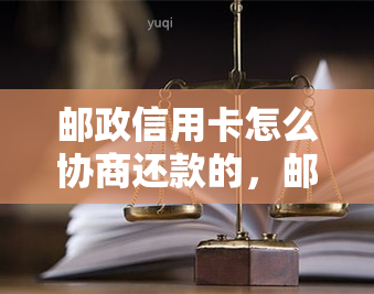 邮政信用卡怎么协商还款的，邮政信用卡还款：协商还款流程与技巧解析