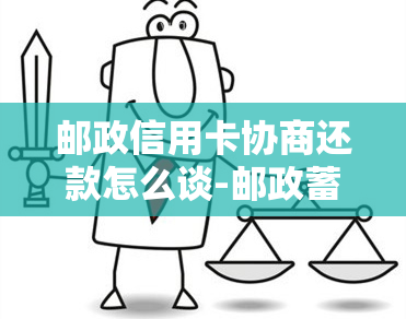 邮政信用卡协商还款怎么谈-邮政蓄银行逾期电话承诺