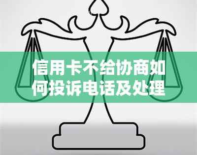 信用卡不给协商如何投诉电话及处理欠款问题